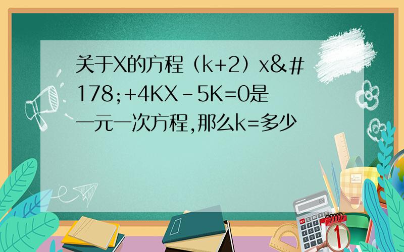 关于X的方程（k+2）x²+4KX-5K=0是一元一次方程,那么k=多少