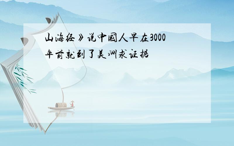 山海经》说中国人早在3000年前就到了美洲求证据