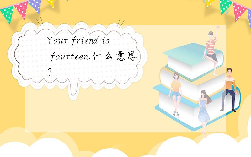 Your friend is fourteen.什么意思?
