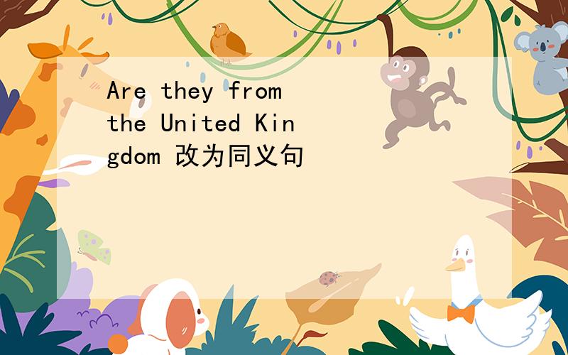Are they from the United Kingdom 改为同义句