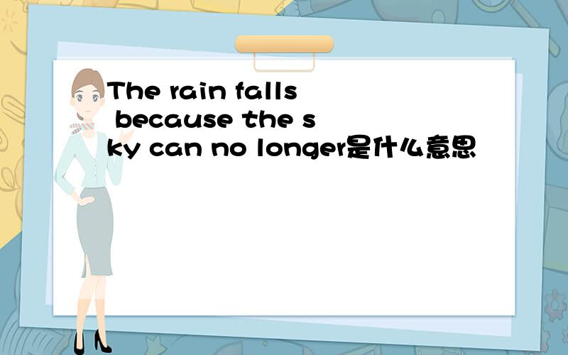 The rain falls because the sky can no longer是什么意思