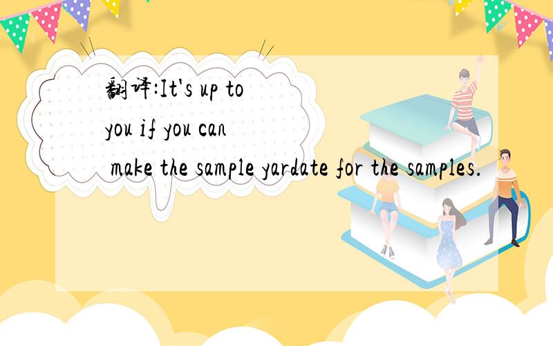 翻译:It's up to you if you can make the sample yardate for the samples.