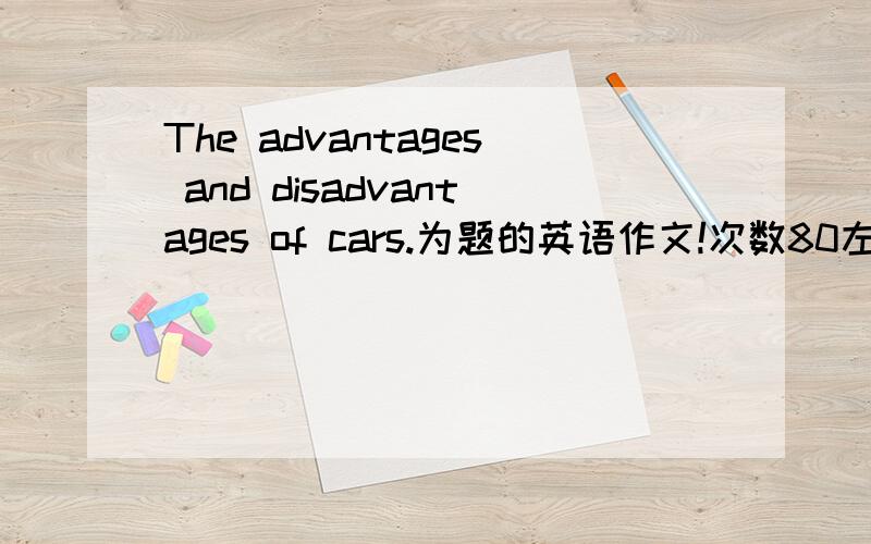 The advantages and disadvantages of cars.为题的英语作文!次数80左右不要太多!