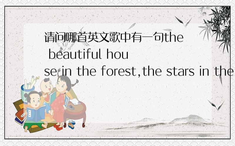 请问哪首英文歌中有一句the beautiful house in the forest,the stars in the other space?