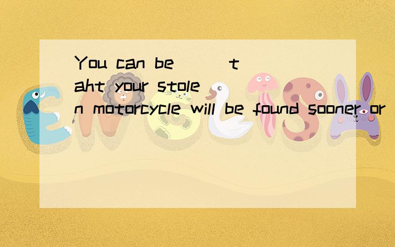You can be___taht your stolen motorcycle will be found sooner or later.A.assured.B.ensured.C.insured.D.confirmed.选什么?为什么?理由?还有...A.B.C有什么区别!