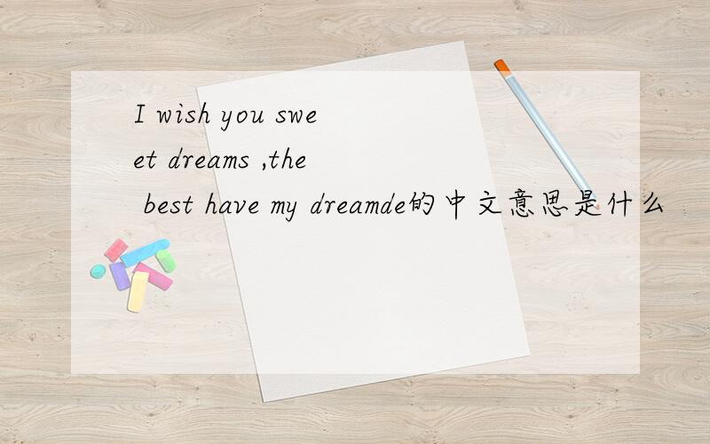 I wish you sweet dreams ,the best have my dreamde的中文意思是什么