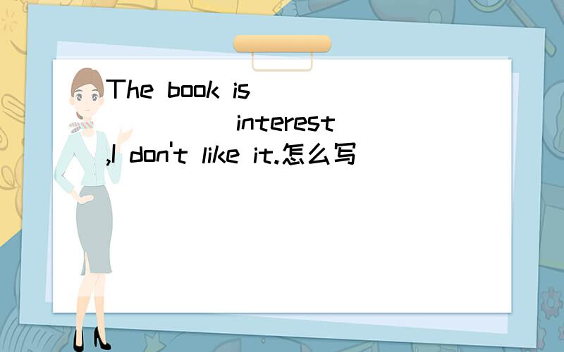 The book is_______(interest),I don't like it.怎么写