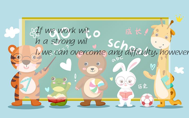 If we work with a strong will,we can overcome any difficulty,however great it is.If we work with a strong will,we can overcome any difficulty,(however) great it is.however great it is.怎么翻译啊?为什么要填however?其他选项是：A.what B.