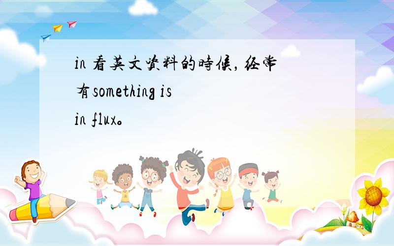 in 看英文资料的时候，经常有something is in flux。