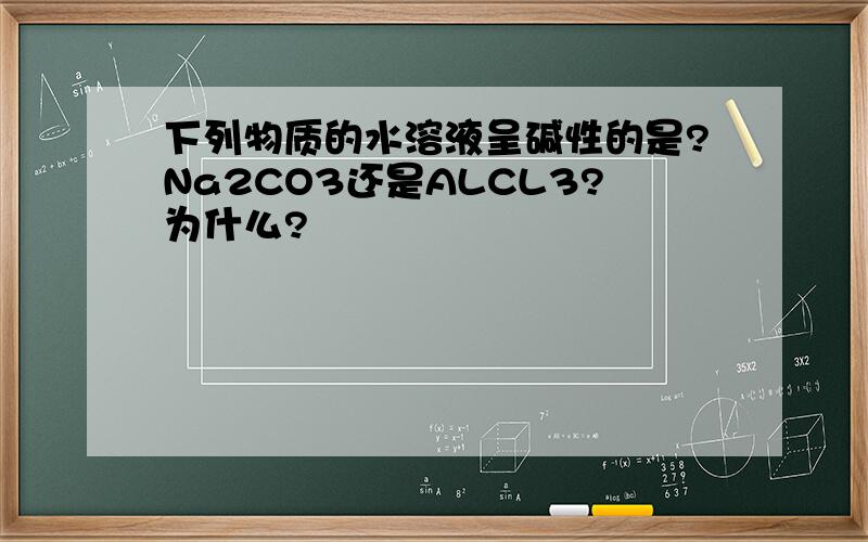 下列物质的水溶液呈碱性的是?Na2CO3还是ALCL3?为什么?