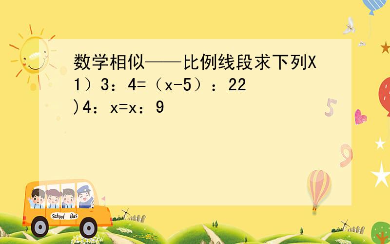 数学相似——比例线段求下列X1）3：4=（x-5）：22)4：x=x：9
