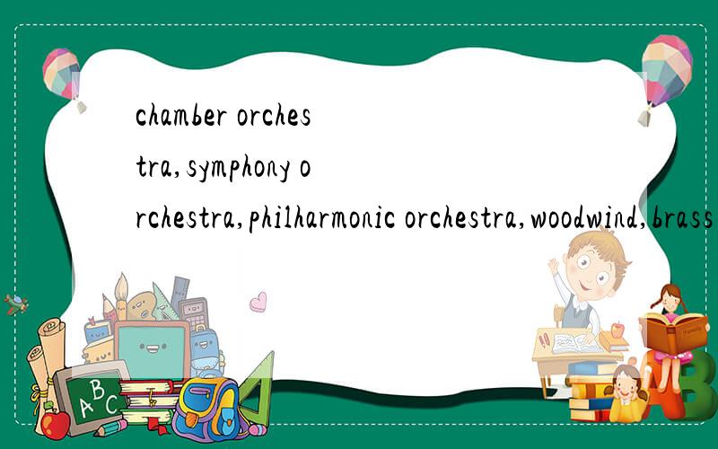 chamber orchestra,symphony orchestra,philharmonic orchestra,woodwind,brass percussion, 分别什么意思