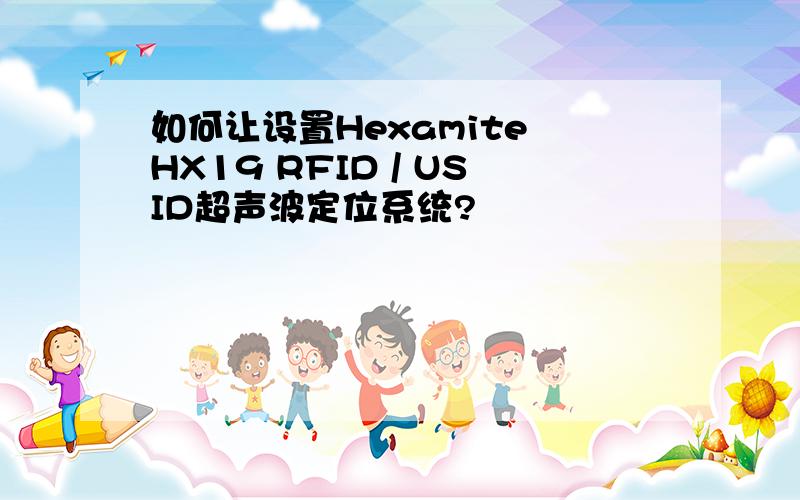 如何让设置Hexamite HX19 RFID / USID超声波定位系统?