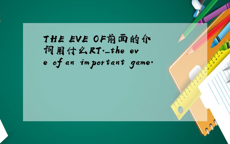 THE EVE OF前面的介词用什么RT.＿the eve of an important game.