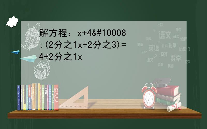 解方程：x+4✘(2分之1x+2分之3)=4+2分之1x