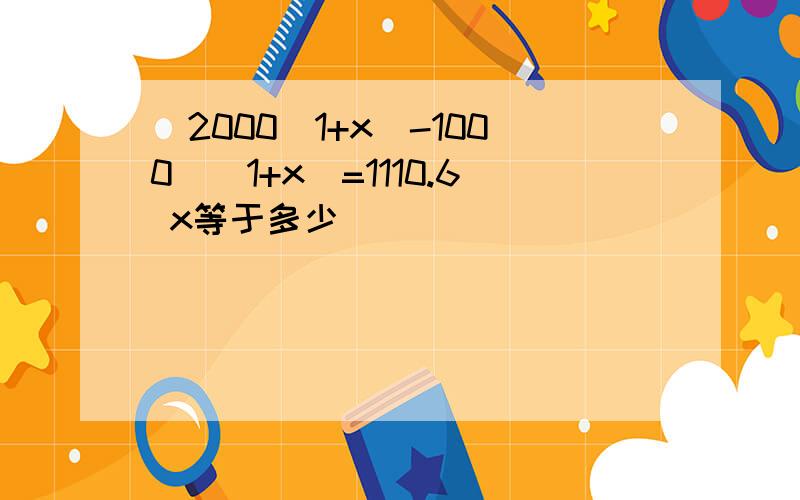 [2000(1+x)-1000](1+x)=1110.6 x等于多少